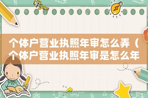 個(gè)體戶營(yíng)業(yè)執(zhí)照年審怎么弄（個(gè)體戶營(yíng)業(yè)執(zhí)照年審是怎么年審的）