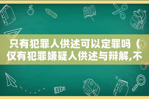 只有犯罪人供述可以定罪嗎（僅有犯罪嫌疑人供述與辯解,不得定罪）