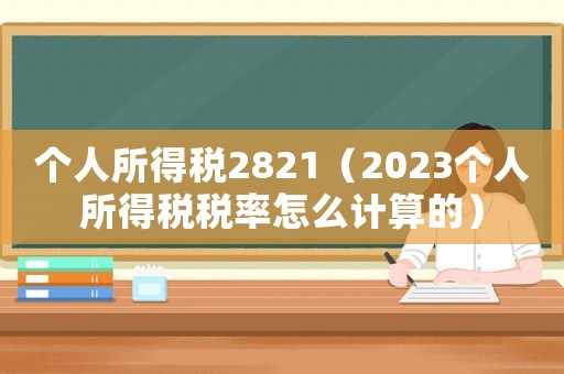 個(gè)人所得稅2821（2023個(gè)人所得稅稅率怎么計(jì)算的）