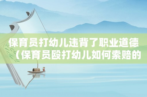 保育員打幼兒違背了職業(yè)道德（保育員毆打幼兒如何索賠的案例分析）