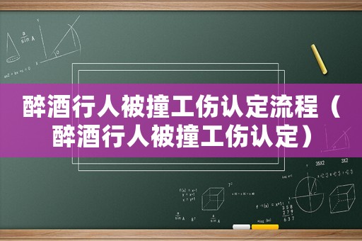 醉酒行人被撞工傷認(rèn)定流程（醉酒行人被撞工傷認(rèn)定）