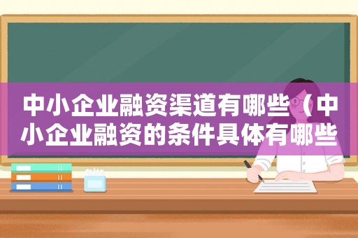中小企業(yè)融資渠道有哪些（中小企業(yè)融資的條件具體有哪些方面）