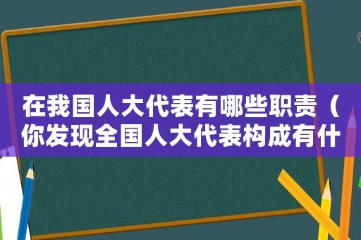 在我國(guó)人大代表有哪些職責(zé)（你發(fā)現(xiàn)全國(guó)人大代表構(gòu)成有什么特點(diǎn)?）