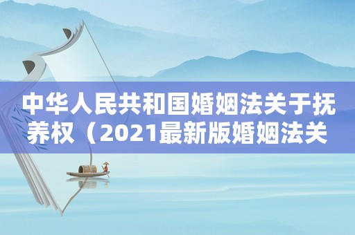 中華人民共和國婚姻法關(guān)于撫養(yǎng)權(quán)（2021最新版婚姻法關(guān)于撫養(yǎng)權(quán)）