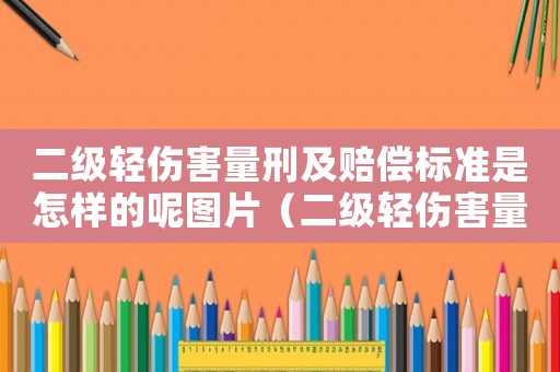 二級(jí)輕傷害量刑及賠償標(biāo)準(zhǔn)是怎樣的呢圖片（二級(jí)輕傷害量刑及賠償標(biāo)準(zhǔn)是怎樣的呢）