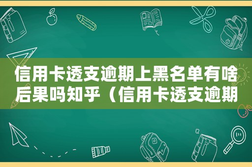 信用卡透支逾期上黑名單有啥后果嗎知乎（信用卡透支逾期上黑名單有啥后果嗎）
