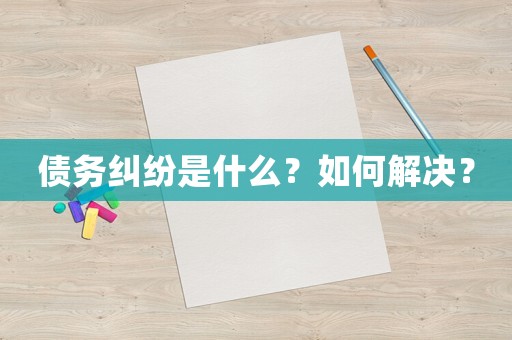 債務(wù)糾紛是什么？如何解決？