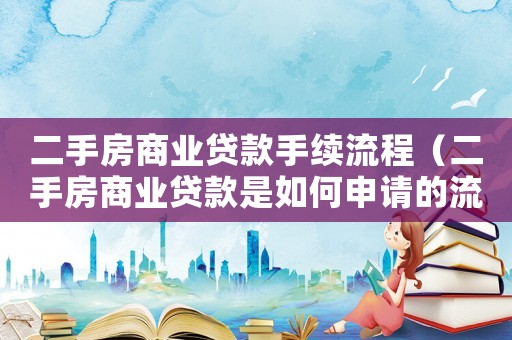 二手房商業(yè)貸款手續(xù)流程（二手房商業(yè)貸款是如何申請的流程）