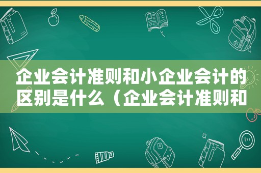 企業(yè)會(huì)計(jì)準(zhǔn)則和小企業(yè)會(huì)計(jì)的區(qū)別是什么（企業(yè)會(huì)計(jì)準(zhǔn)則和小企業(yè)會(huì)計(jì)的區(qū)別）