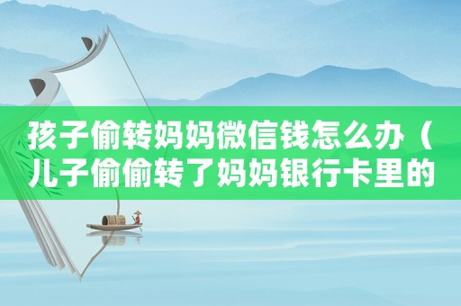 孩子偷轉(zhuǎn)媽媽微信錢怎么辦（兒子偷偷轉(zhuǎn)了媽媽銀行卡里的錢咋辦）