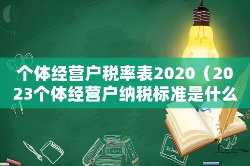 個體經(jīng)營戶稅率表2020（2023個體經(jīng)營戶納稅標準是什么呢）