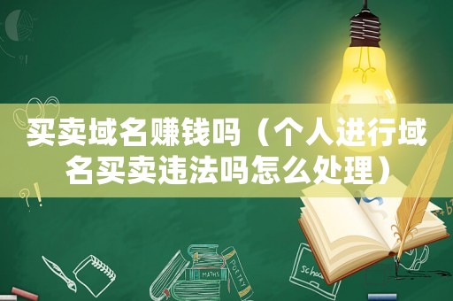 買賣域名賺錢嗎（個(gè)人進(jìn)行域名買賣違法嗎怎么處理）