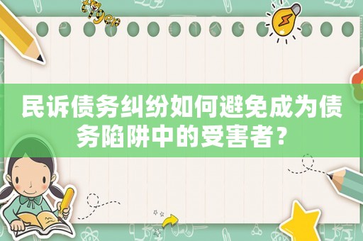 民訴債務糾紛如何避免成為債務陷阱中的受害者？