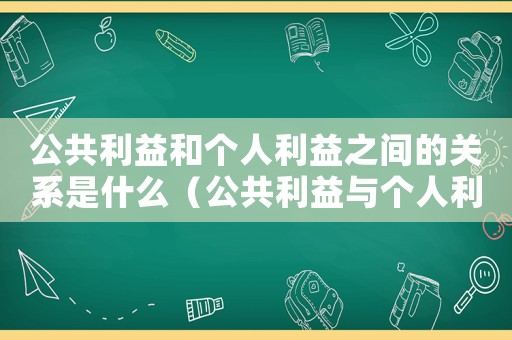 公共利益和個人利益之間的關(guān)系是什么（公共利益與個人利益的關(guān)系是什么意思）