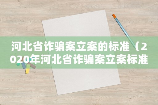 河北省詐騙案立案的標(biāo)準(zhǔn)（2020年河北省詐騙案立案標(biāo)準(zhǔn)）