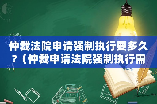 仲裁法院申請強制執(zhí)行要多久?（仲裁申請法院強制執(zhí)行需要多長時間）