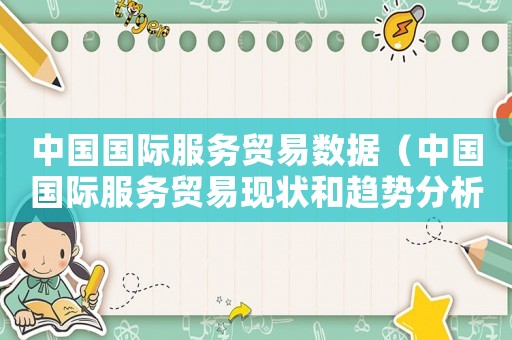 中國國際服務(wù)貿(mào)易數(shù)據(jù)（中國國際服務(wù)貿(mào)易現(xiàn)狀和趨勢(shì)分析報(bào)告）