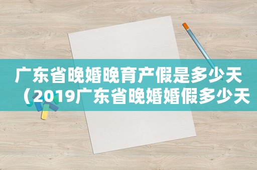 廣東省晚婚晚育產(chǎn)假是多少天（2019廣東省晚婚婚假多少天休息）