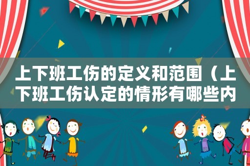 上下班工傷的定義和范圍（上下班工傷認(rèn)定的情形有哪些內(nèi)容）