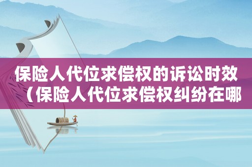 保險(xiǎn)人代位求償權(quán)的訴訟時(shí)效（保險(xiǎn)人代位求償權(quán)糾紛在哪個(gè)案由下）