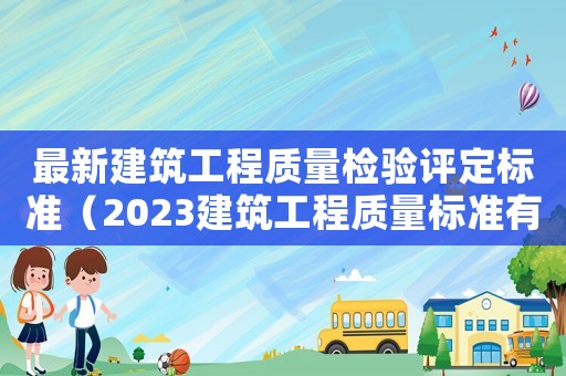 最新建筑工程質(zhì)量檢驗評定標(biāo)準(zhǔn)（2023建筑工程質(zhì)量標(biāo)準(zhǔn)有哪些要求）