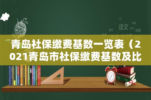 青島社保繳費基數(shù)一覽表（2021青島市社保繳費基數(shù)及比例）