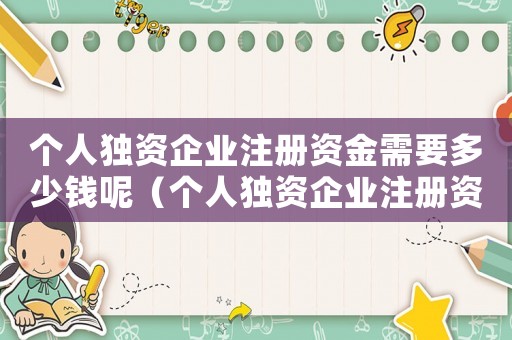 個人獨(dú)資企業(yè)注冊資金需要多少錢呢（個人獨(dú)資企業(yè)注冊資金需要多少錢）