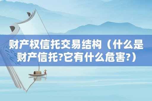 財產(chǎn)權(quán)信托交易結(jié)構(gòu)（什么是財產(chǎn)信托?它有什么危害?）