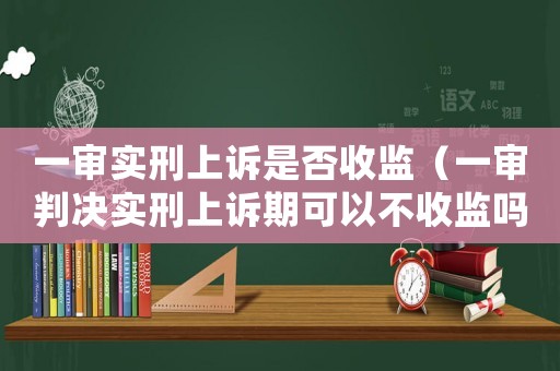 一審實刑上訴是否收監(jiān)（一審判決實刑上訴期可以不收監(jiān)嗎）