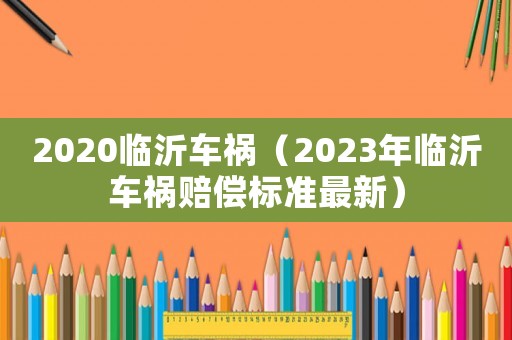 2020臨沂車禍（2023年臨沂車禍賠償標準最新）