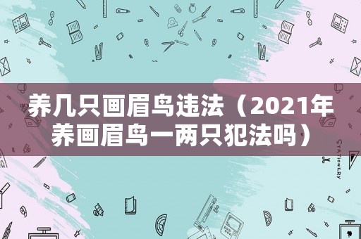養(yǎng)幾只畫眉鳥違法（2021年養(yǎng)畫眉鳥一兩只犯法嗎）