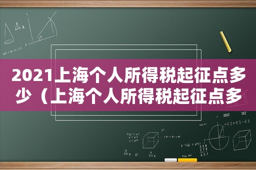 2021上海個人所得稅起征點(diǎn)多少（上海個人所得稅起征點(diǎn)多少2022）