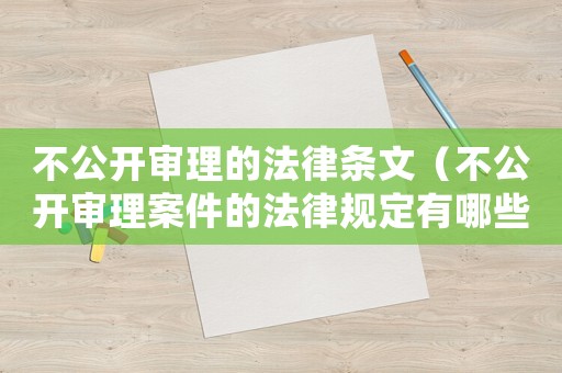 不公開審理的法律條文（不公開審理案件的法律規(guī)定有哪些）