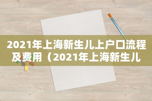 2021年上海新生兒上戶(hù)口流程及費(fèi)用（2021年上海新生兒上戶(hù)口流程）