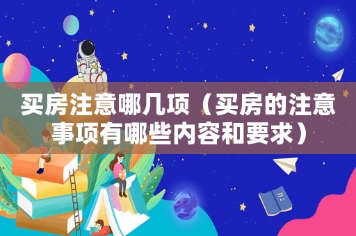 買房注意哪幾項(xiàng)（買房的注意事項(xiàng)有哪些內(nèi)容和要求）