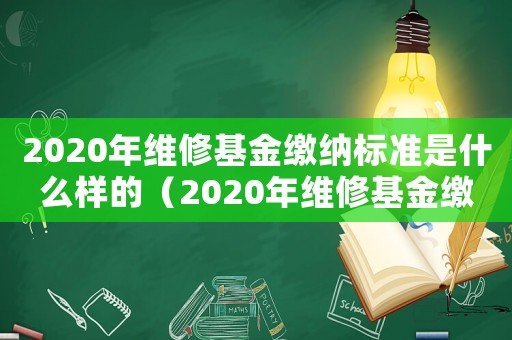 2020年維修基金繳納標(biāo)準(zhǔn)是什么樣的（2020年維修基金繳納標(biāo)準(zhǔn)是什么）