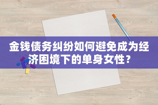 金錢債務(wù)糾紛如何避免成為經(jīng)濟(jì)困境下的單身女性？