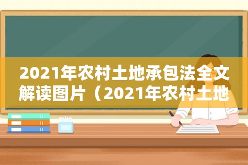 2021年農(nóng)村土地承包法全文解讀圖片（2021年農(nóng)村土地承包法全文解讀）