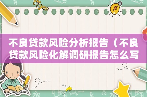 不良貸款風(fēng)險分析報告（不良貸款風(fēng)險化解調(diào)研報告怎么寫）