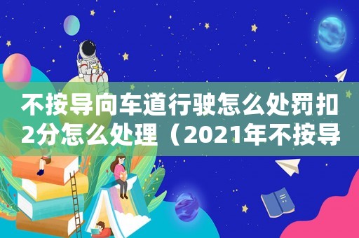 不按導(dǎo)向車道行駛怎么處罰扣2分怎么處理（2021年不按導(dǎo)向車道行駛怎么處罰）