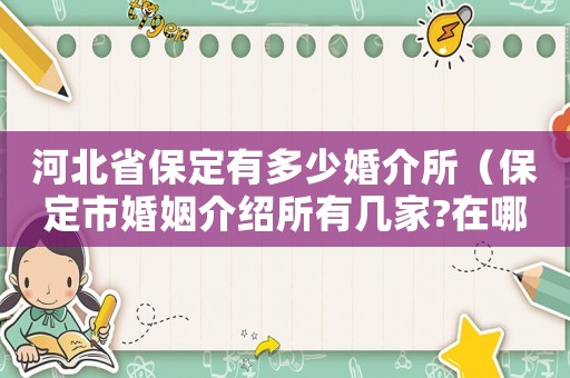 河北省保定有多少婚介所（保定市婚姻介紹所有幾家?在哪里?）