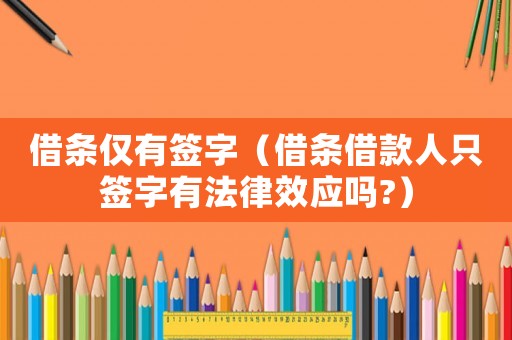 借條僅有簽字（借條借款人只簽字有法律效應(yīng)嗎?）