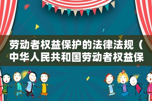勞動者權(quán)益保護(hù)的法律法規(guī)（中華人民共和國勞動者權(quán)益保護(hù)法全文）