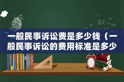 一般民事訴訟費(fèi)是多少錢（一般民事訴訟的費(fèi)用標(biāo)準(zhǔn)是多少呢）