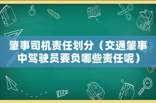肇事司機責任劃分（交通肇事中駕駛員要負哪些責任呢）