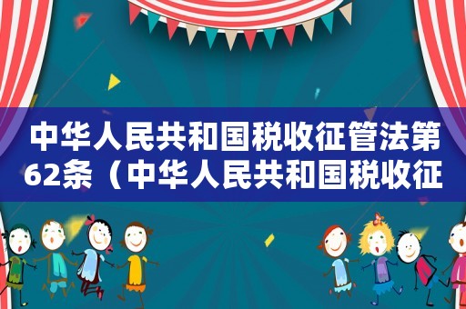 中華人民共和國(guó)稅收征管法第62條（中華人民共和國(guó)稅收征管法第六十二條）