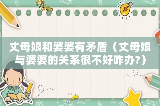 丈母娘和婆婆有矛盾（丈母娘與婆婆的關(guān)系很不好咋辦?）