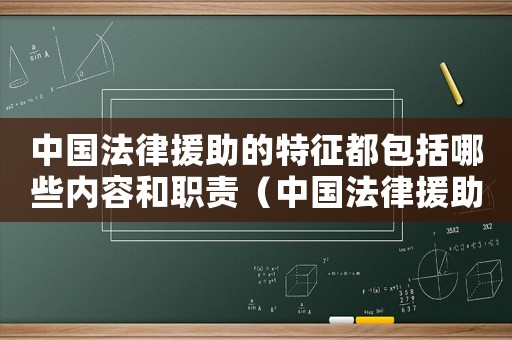 中國法律援助的特征都包括哪些內(nèi)容和職責(zé)（中國法律援助的特征都包括哪些內(nèi)容）