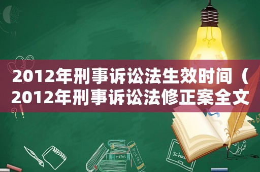 2012年刑事訴訟法生效時(shí)間（2012年刑事訴訟法修正案全文）