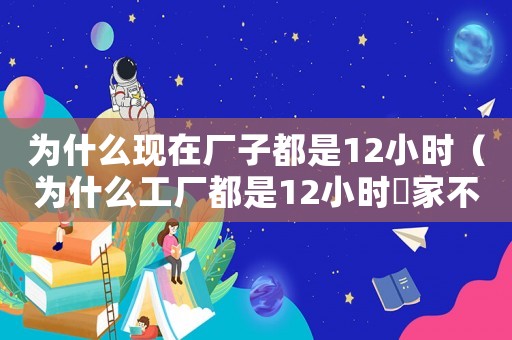 為什么現(xiàn)在廠子都是12小時（為什么工廠都是12小時囯家不管）